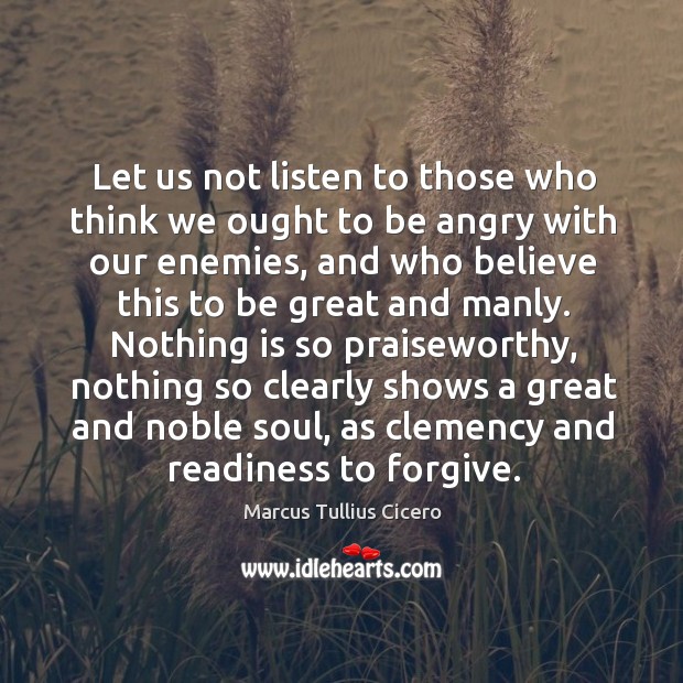Let us not listen to those who think we ought to be angry with our enemies Image