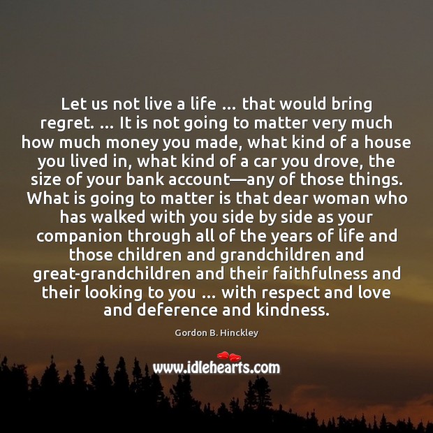 Let us not live a life … that would bring regret. … It is Gordon B. Hinckley Picture Quote