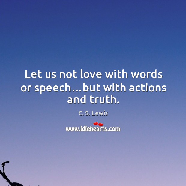 Let us not love with words or speech…but with actions and truth. C. S. Lewis Picture Quote