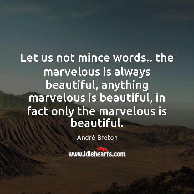 Let us not mince words.. the marvelous is always beautiful, anything marvelous Image