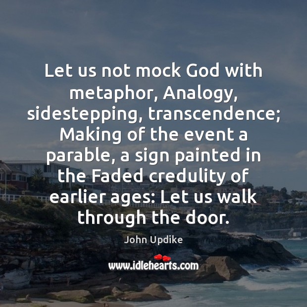 Let us not mock God with metaphor, Analogy, sidestepping, transcendence; Making of John Updike Picture Quote