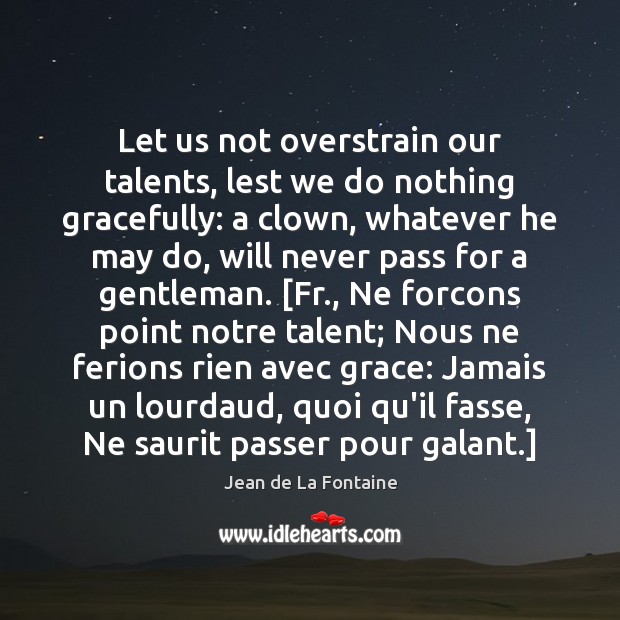 Let us not overstrain our talents, lest we do nothing gracefully: a Jean de La Fontaine Picture Quote