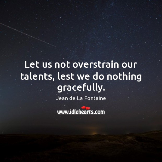 Let us not overstrain our talents, lest we do nothing gracefully. Jean de La Fontaine Picture Quote