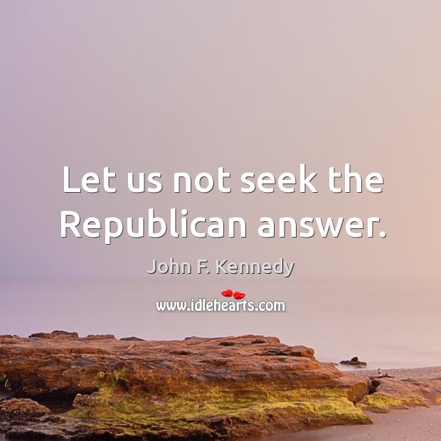 Let us not seek the Republican answer. Image