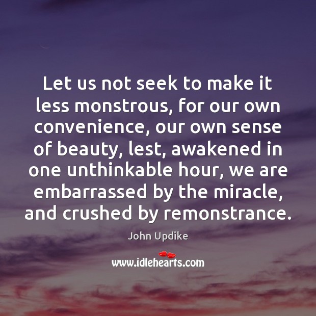 Let us not seek to make it less monstrous, for our own John Updike Picture Quote