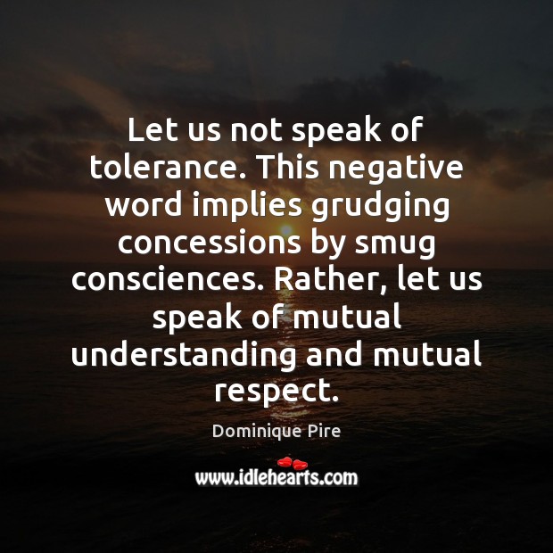 Let us not speak of tolerance. This negative word implies grudging concessions Dominique Pire Picture Quote