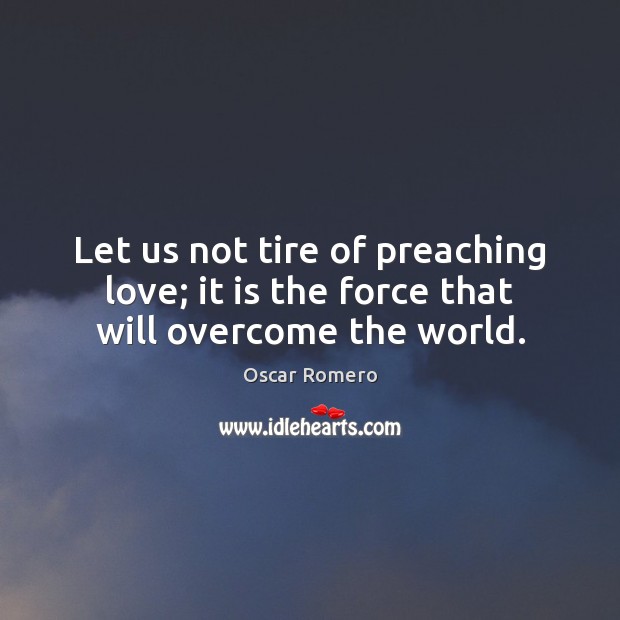 Let us not tire of preaching love; it is the force that will overcome the world. Image