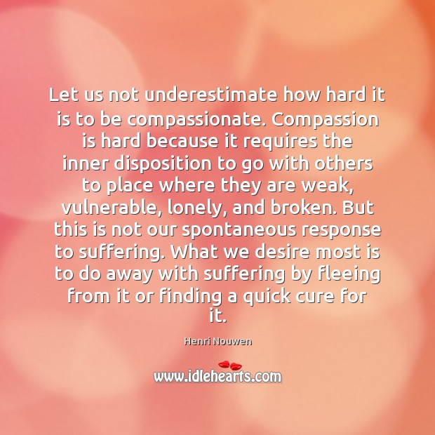 Let us not underestimate how hard it is to be compassionate. Compassion Compassion Quotes Image