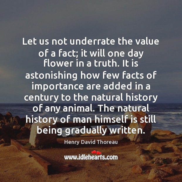 Let us not underrate the value of a fact; it will one 