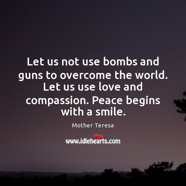 Let us not use bombs and guns to overcome the world. Let Mother Teresa Picture Quote