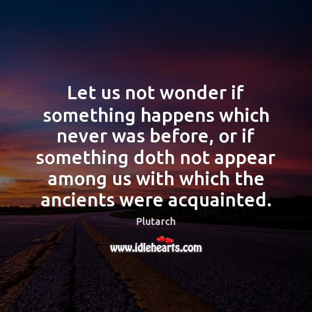 Let us not wonder if something happens which never was before, or Plutarch Picture Quote