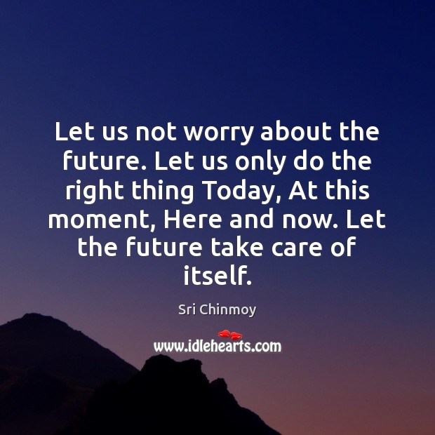 Let us not worry about the future. Let us only do the Image