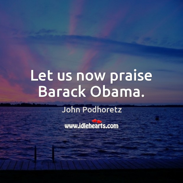 Let us now praise Barack Obama. Image
