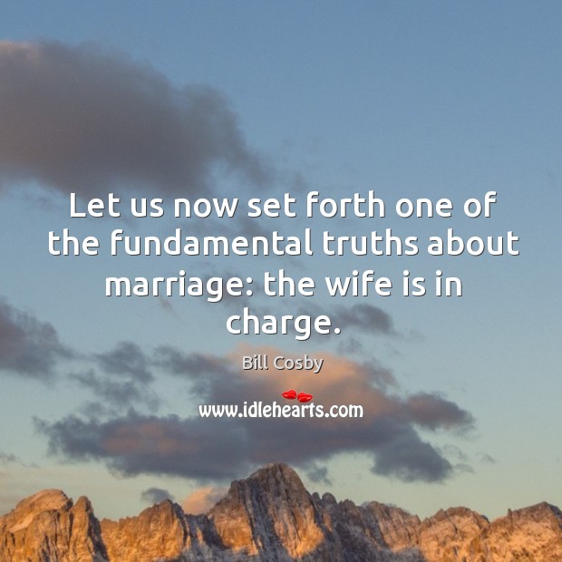 Let us now set forth one of the fundamental truths about marriage: the wife is in charge. Bill Cosby Picture Quote