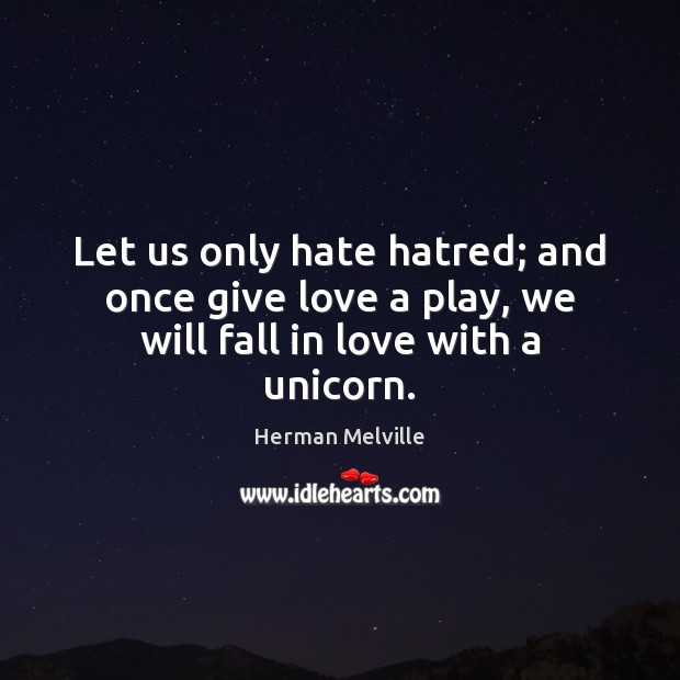 Let us only hate hatred; and once give love a play, we will fall in love with a unicorn. Image