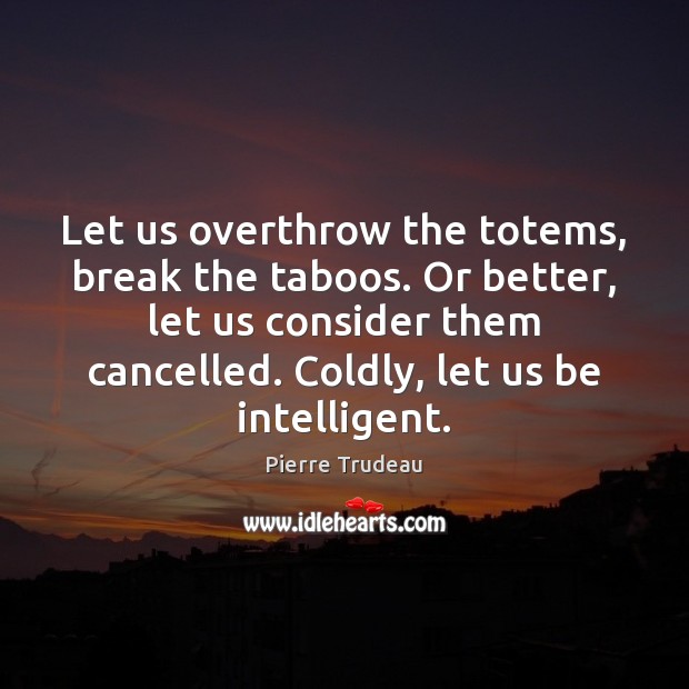 Let us overthrow the totems, break the taboos. Or better, let us Image