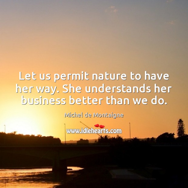 Let us permit nature to have her way. She understands her business better than we do. Image