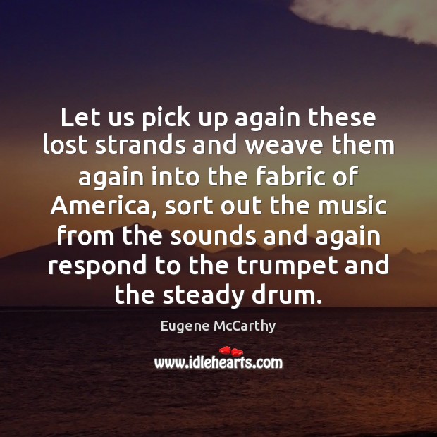 Let us pick up again these lost strands and weave them again Eugene McCarthy Picture Quote