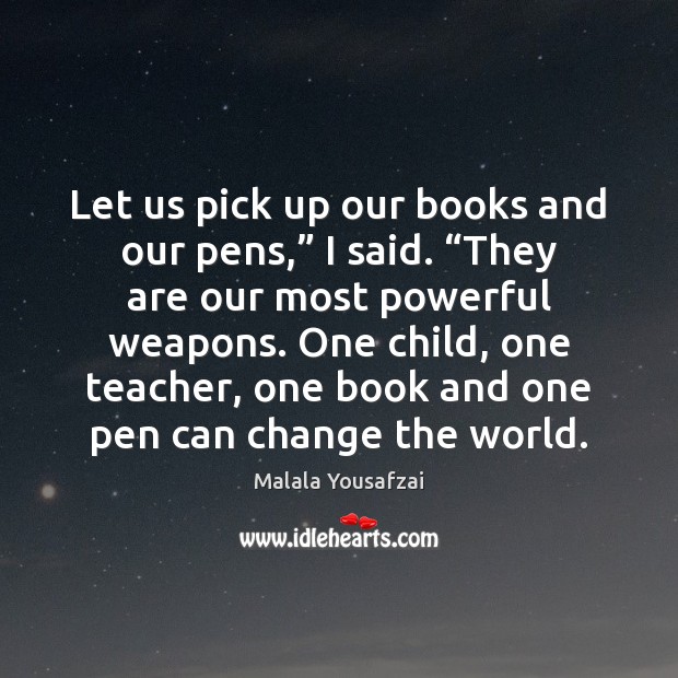 Let us pick up our books and our pens,” I said. “They Malala Yousafzai Picture Quote