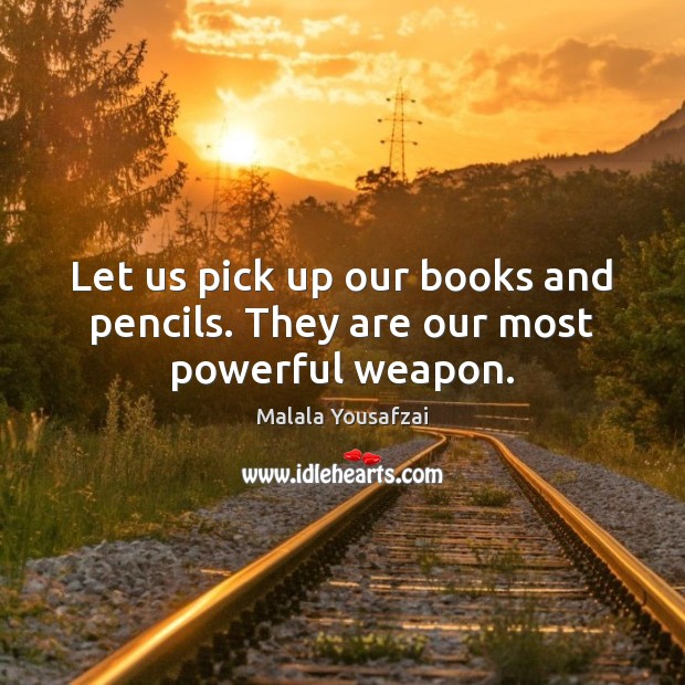 Let us pick up our books and pencils. They are our most powerful weapon. Malala Yousafzai Picture Quote