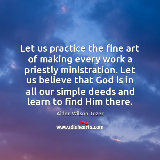 Let us practice the fine art of making every work a priestly Aiden Wilson Tozer Picture Quote