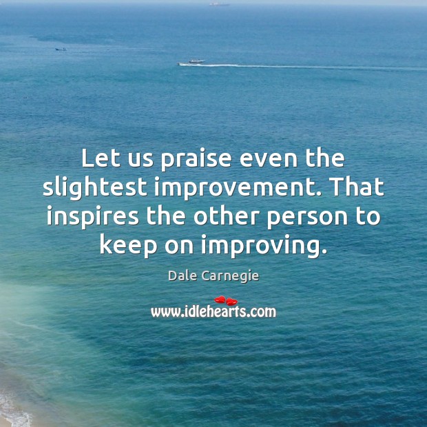 Let us praise even the slightest improvement. That inspires the other person Dale Carnegie Picture Quote