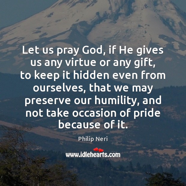 Let us pray God, if He gives us any virtue or any Image