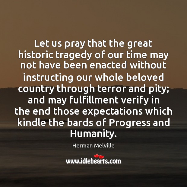 Let us pray that the great historic tragedy of our time may Herman Melville Picture Quote