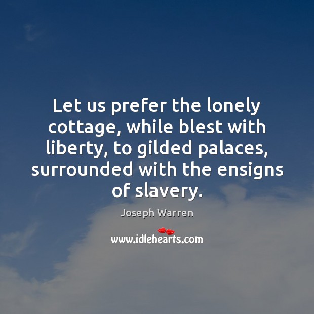 Let us prefer the lonely cottage, while blest with liberty, to gilded Joseph Warren Picture Quote
