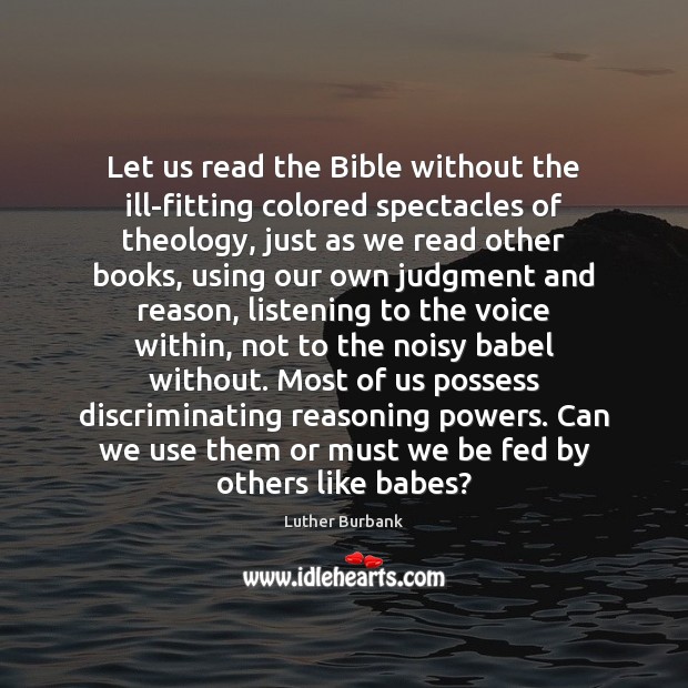 Let us read the Bible without the ill-fitting colored spectacles of theology, 