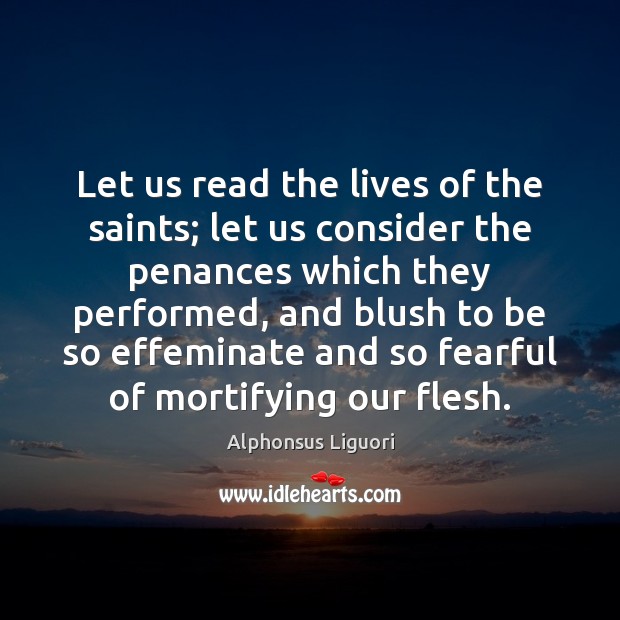 Let us read the lives of the saints; let us consider the Alphonsus Liguori Picture Quote