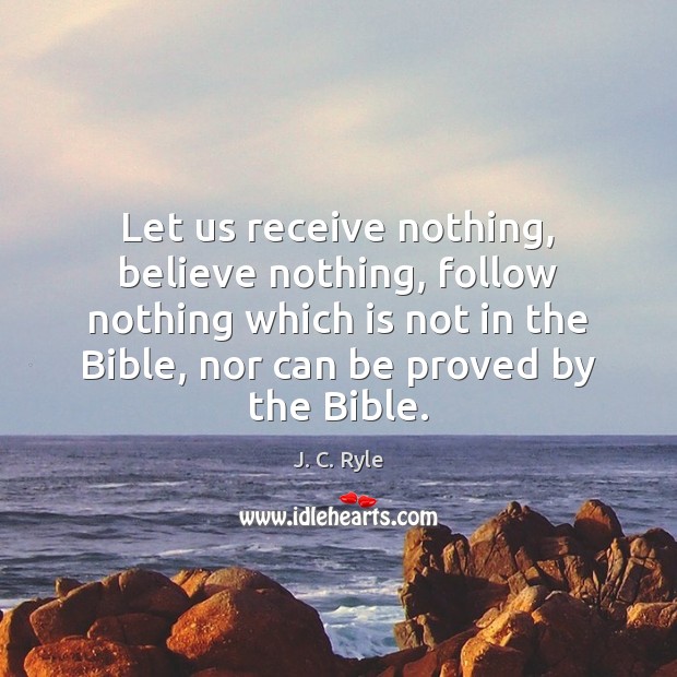 Let us receive nothing, believe nothing, follow nothing which is not in J. C. Ryle Picture Quote