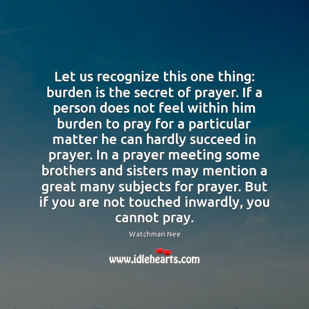 Let us recognize this one thing: burden is the secret of prayer. Watchman Nee Picture Quote