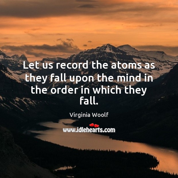 Let us record the atoms as they fall upon the mind in the order in which they fall. Virginia Woolf Picture Quote