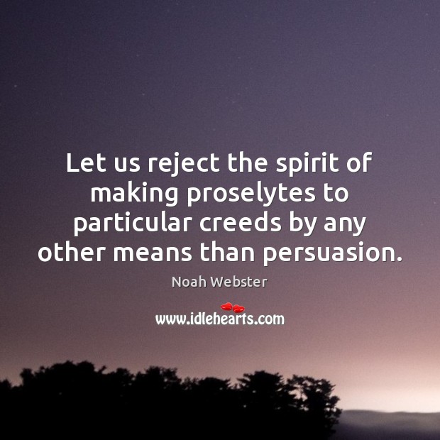 Let us reject the spirit of making proselytes to particular creeds by Noah Webster Picture Quote