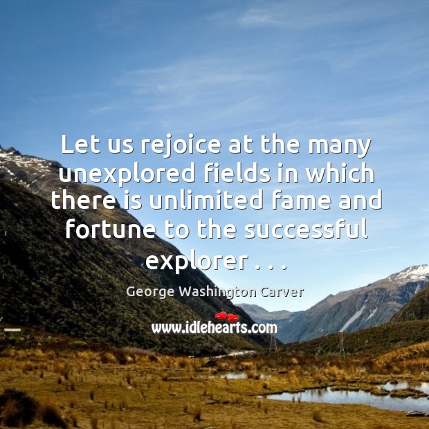 Let us rejoice at the many unexplored fields in which there is George Washington Carver Picture Quote