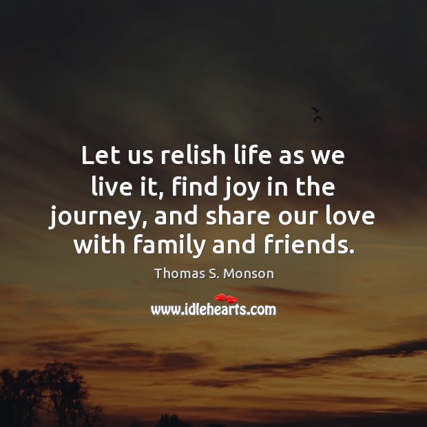 Let us relish life as we live it, find joy in the Thomas S. Monson Picture Quote