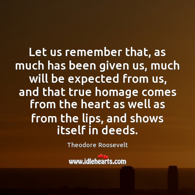 Let us remember that, as much has been given us, much will Theodore Roosevelt Picture Quote