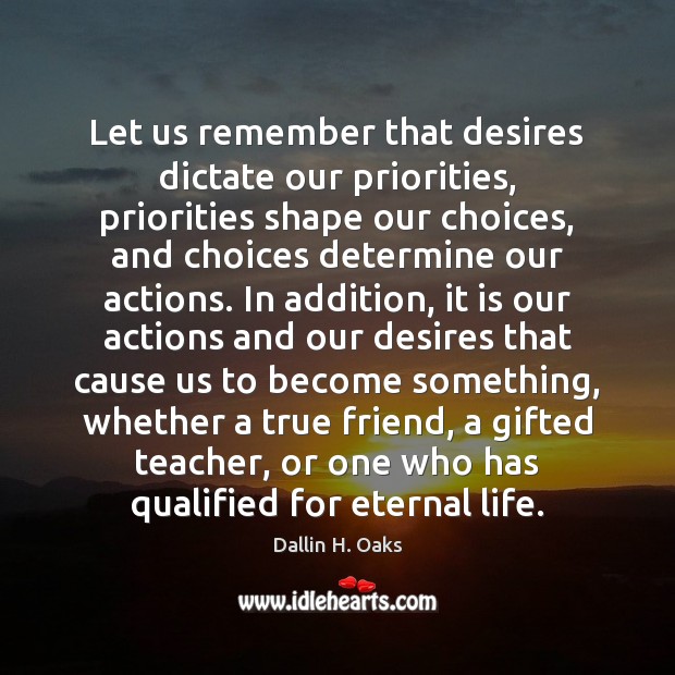 Let us remember that desires dictate our priorities, priorities shape our choices, Dallin H. Oaks Picture Quote