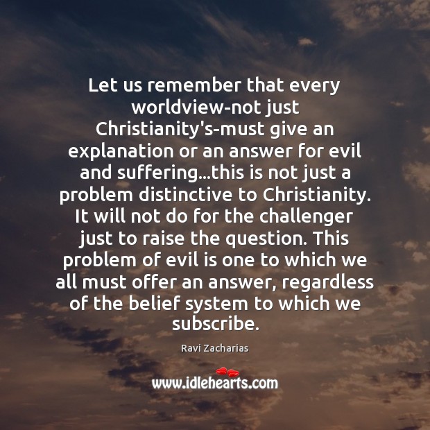 Let us remember that every worldview-not just Christianity’s-must give an explanation or Ravi Zacharias Picture Quote