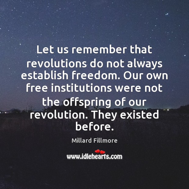 Let us remember that revolutions do not always establish freedom. Our own Millard Fillmore Picture Quote