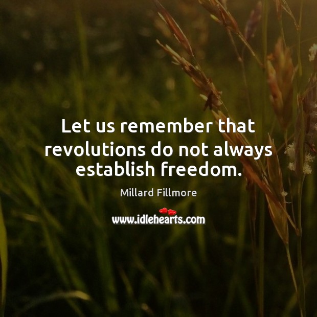 Let us remember that revolutions do not always establish freedom. Millard Fillmore Picture Quote