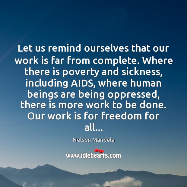 Let us remind ourselves that our work is far from complete. Where Nelson Mandela Picture Quote