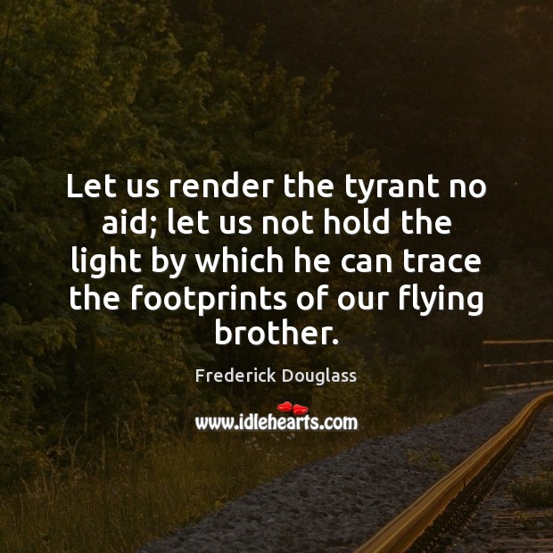 Let us render the tyrant no aid; let us not hold the Brother Quotes Image