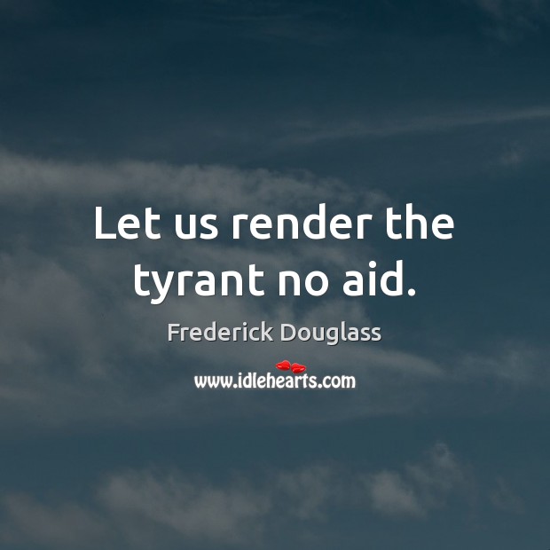 Let us render the tyrant no aid. Frederick Douglass Picture Quote