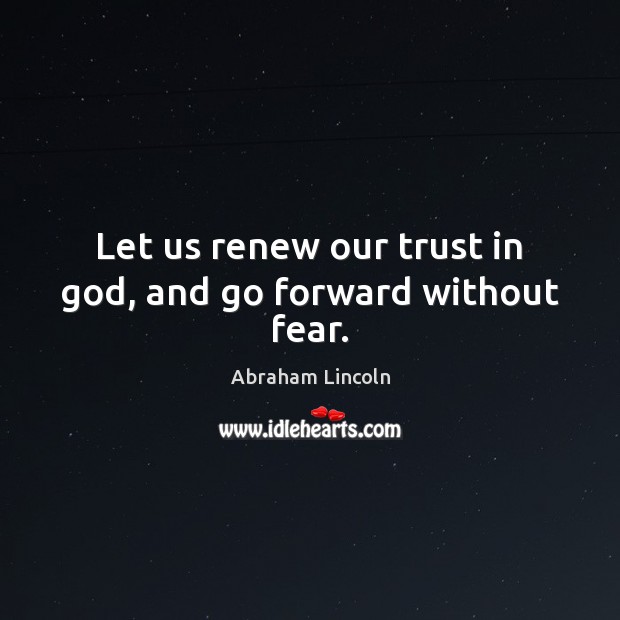 Let us renew our trust in God, and go forward without fear. Abraham Lincoln Picture Quote