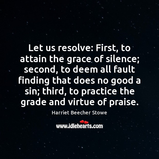 Let us resolve: First, to attain the grace of silence; second, to Harriet Beecher Stowe Picture Quote