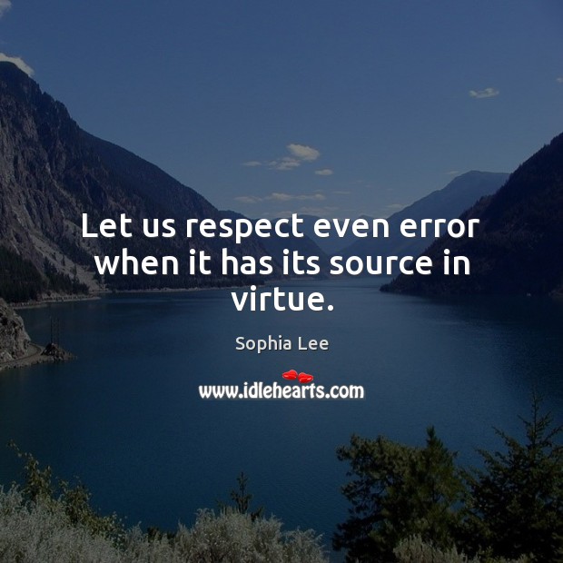 Let us respect even error when it has its source in virtue. Sophia Lee Picture Quote
