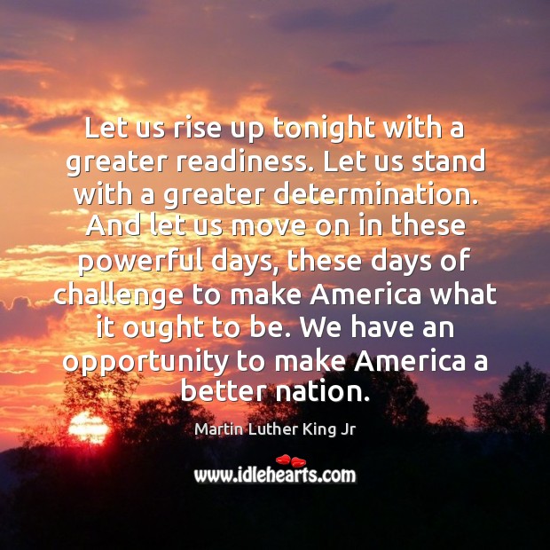 Let us rise up tonight with a greater readiness. Let us stand Martin Luther King Jr Picture Quote