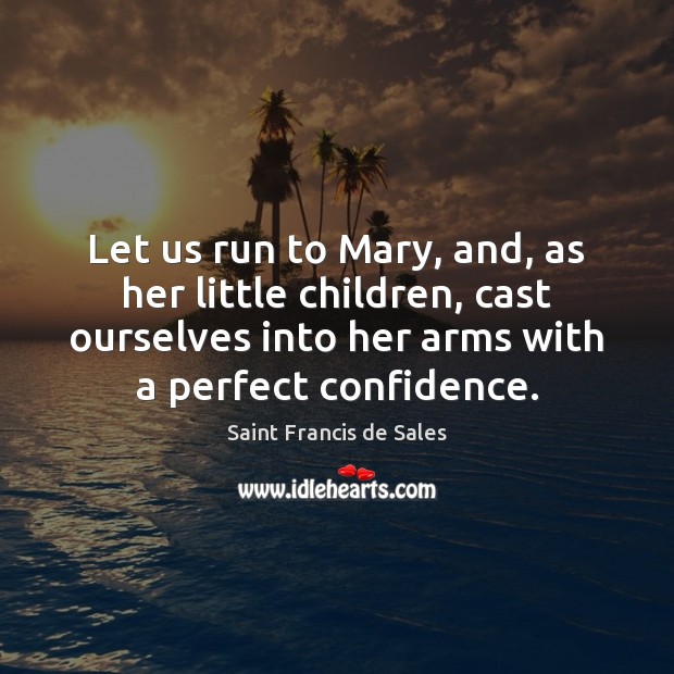 Let us run to Mary, and, as her little children, cast ourselves Image